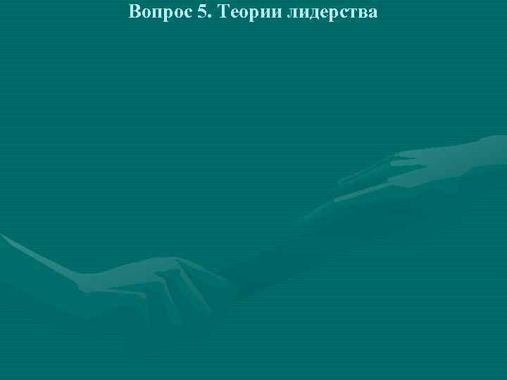 Вопрос 5. Теории лидерства 
