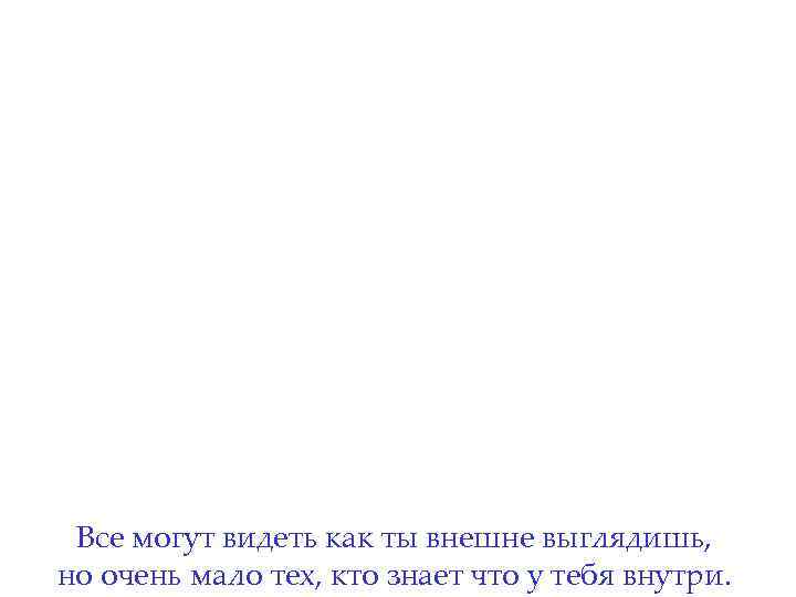  Все могут видеть как ты внешне выглядишь, но очень мало тех, кто знает