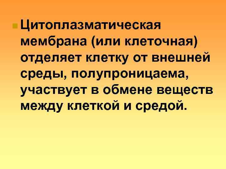 n Цитоплазматическая мембрана (или клеточная) отделяет клетку от внешней среды, полупроницаема,  участвует в