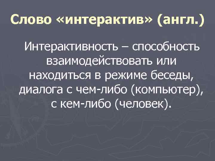 Слово «интерактив» (англ. )  Интерактивность – способность  взаимодействовать или  находиться в