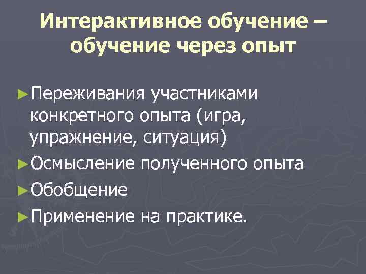  Интерактивное обучение – обучение через опыт ►Переживания участниками конкретного опыта (игра,  упражнение,