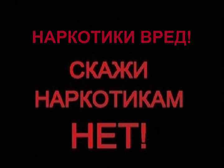 НАРКОТИКИ ВРЕД! 