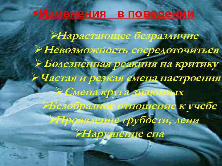 § Изменения в поведении  ØНарастающее безразличие ØНевозможность сосредоточиться ØБолезненная реакция на критику ØЧастая