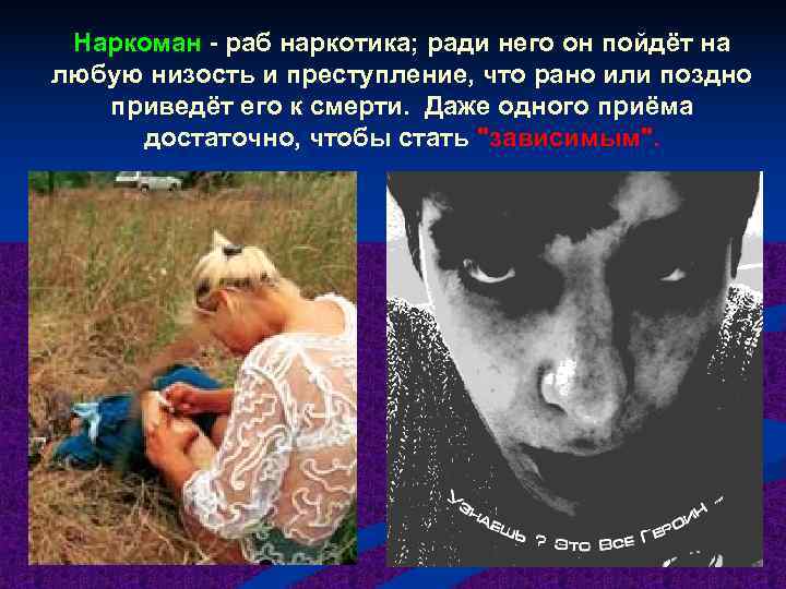  Наркоман - раб наркотика; ради него он пойдёт на любую низость и преступление,