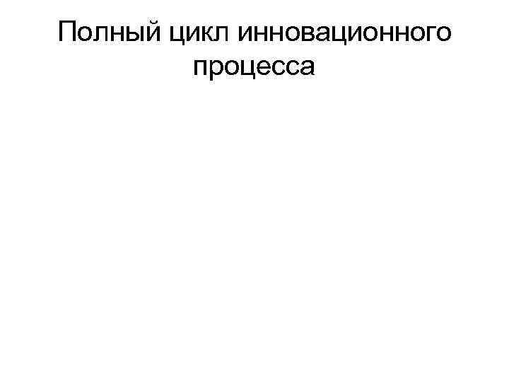 Полный цикл инновационного   процесса 