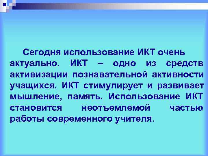   Сегодня использование ИКТ очень актуально. ИКТ – одно из средств активизации познавательной