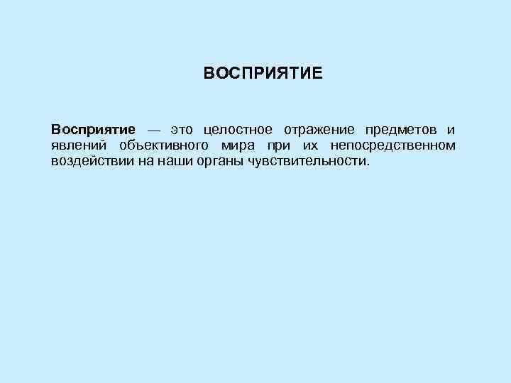   ВОСПРИЯТИЕ  Восприятие ― это целостное отражение предметов и явлений объективного