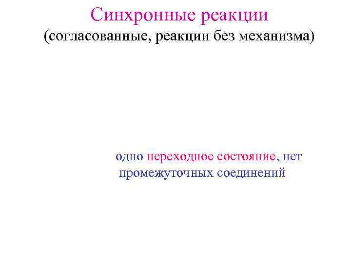  Синхронные реакции (согласованные, реакции без механизма)    одно переходное состояние, нет