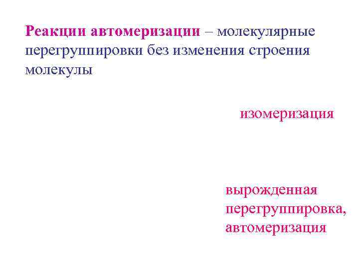 Реакции автомеризации – молекулярные перегруппировки без изменения строения молекулы     изомеризация