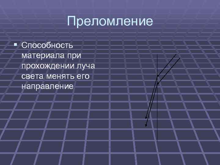   Преломление § Способность материала при прохождении луча света менять его направление 