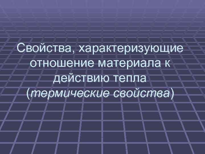 Свойства, характеризующие  отношение материала к  действию тепла (термические свойства) 