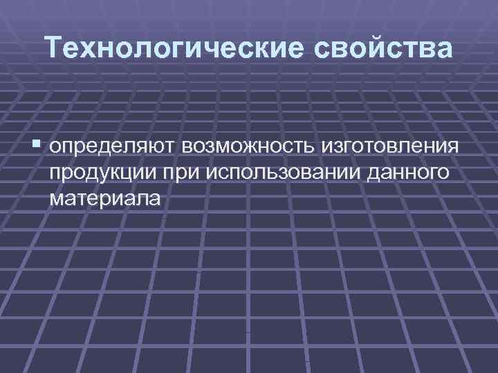  Технологические свойства  § определяют возможность изготовления продукции при использовании данного материала 