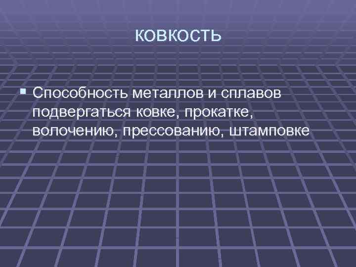    ковкость § Способность металлов и сплавов подвергаться ковке, прокатке,  волочению,