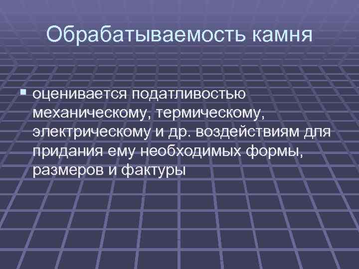   Обрабатываемость камня § оценивается податливостью механическому, термическому,  электрическому и др. воздействиям