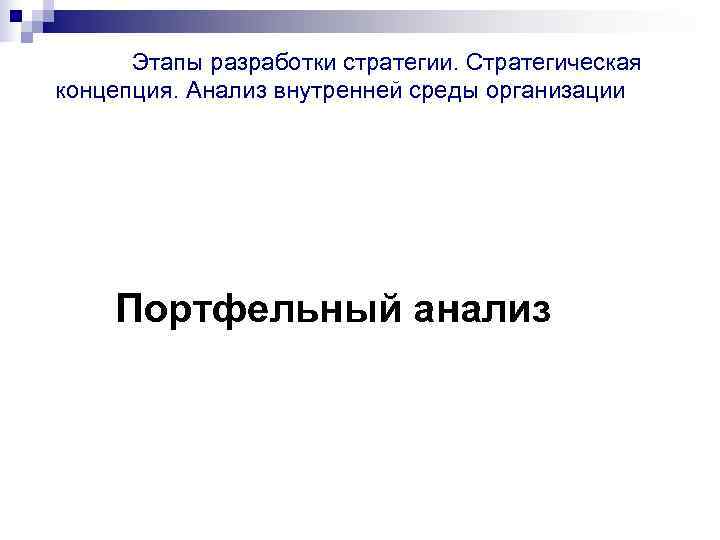  Этапы разработки стратегии. Стратегическая концепция. Анализ внутренней среды организации   Портфельный анализ