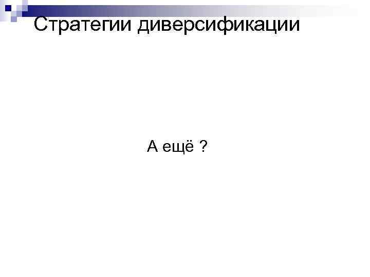 Стратегии диверсификации А ещё ? Стратегии диверсификации А ещё ?
