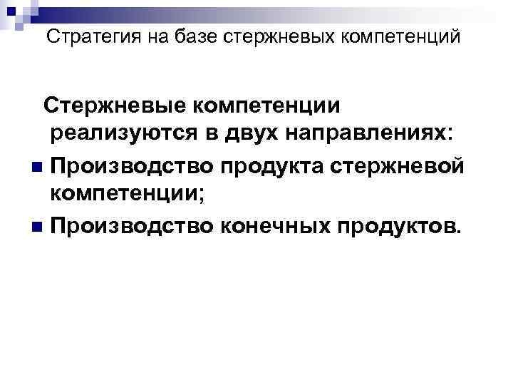 Стратегия на базе стержневых компетенций Стержневые компетенции реализуются в двух направлениях: Стратегия на базе стержневых компетенций Стержневые компетенции реализуются в двух направлениях: