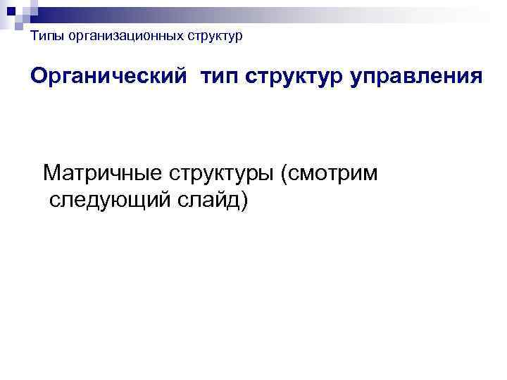 Типы организационных структур  Органический тип структур управления Матричные структуры (смотрим следующий слайд) 