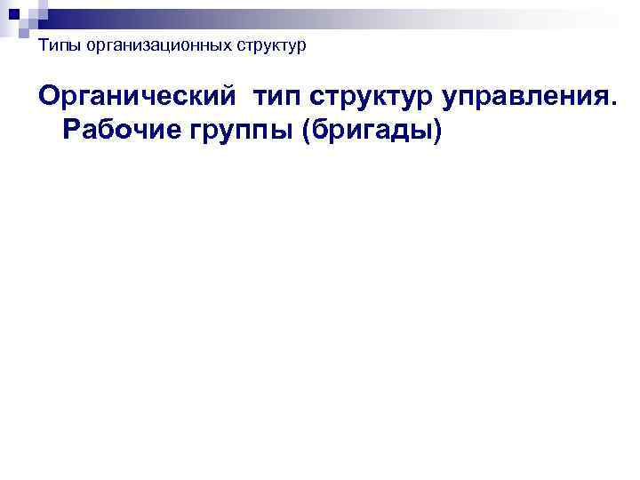 Типы организационных структур  Органический тип структур управления.  Рабочие группы (бригады) 