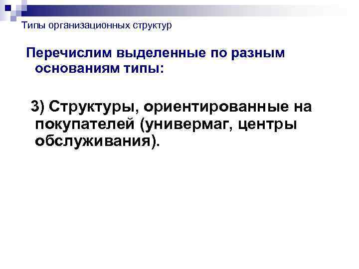 Типы организационных структур Перечислим выделенные по разным основаниям типы:  3) Структуры, ориентированные на