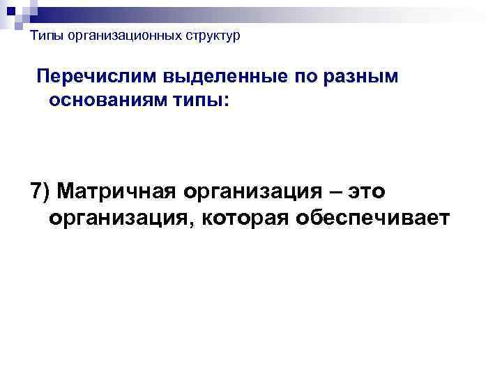 Типы организационных структур  Перечислим выделенные по разным основаниям типы: 7) Матричная организация –