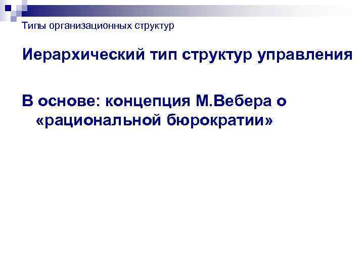 Типы организационных структур  Иерархический тип структур управления В основе: концепция М. Вебера о