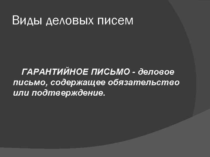Виды деловых писем ГАРАНТИЙНОЕ ПИСЬМО - деловое письмо, содержащее обязательство или подтверждение. 