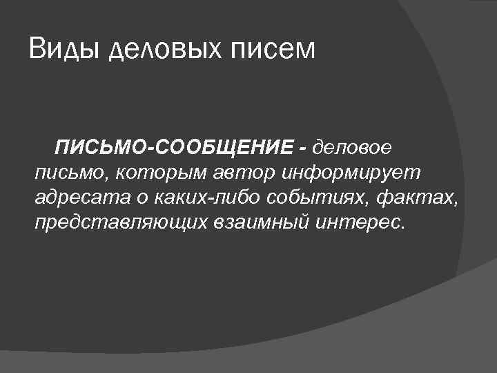 Виды деловых писем ПИСЬМО-СООБЩЕНИЕ - деловое письмо, которым автор информирует адресата о каких-либо событиях,