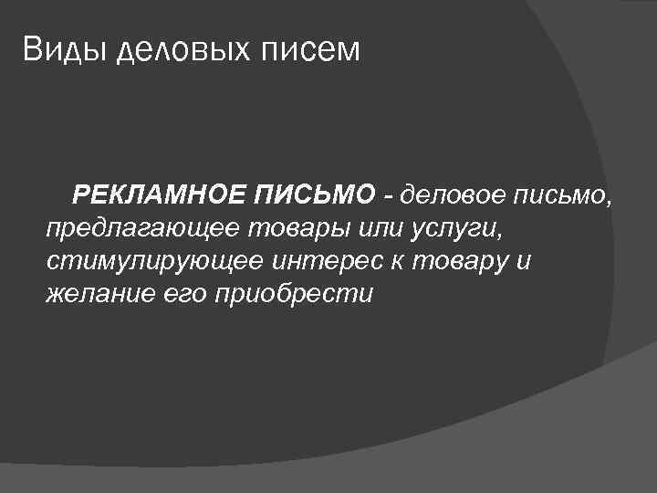 Виды деловых писем РЕКЛАМНОЕ ПИСЬМО - деловое письмо,  предлагающее товары или услуги, 