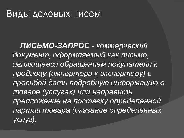 Виды деловых писем ПИСЬМО-ЗАПРОС - коммерческий документ, оформляемый как письмо,  являющееся обращением покупателя