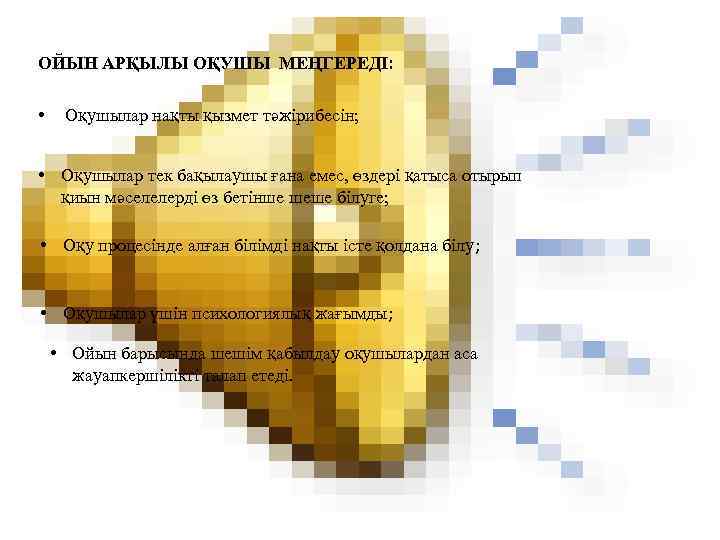 ОЙЫН АРҚЫЛЫ ОҚУШЫ МЕҢГЕРЕДІ:  •  Оқушылар нақты қызмет тәжірибесін; • Оқушылар тек