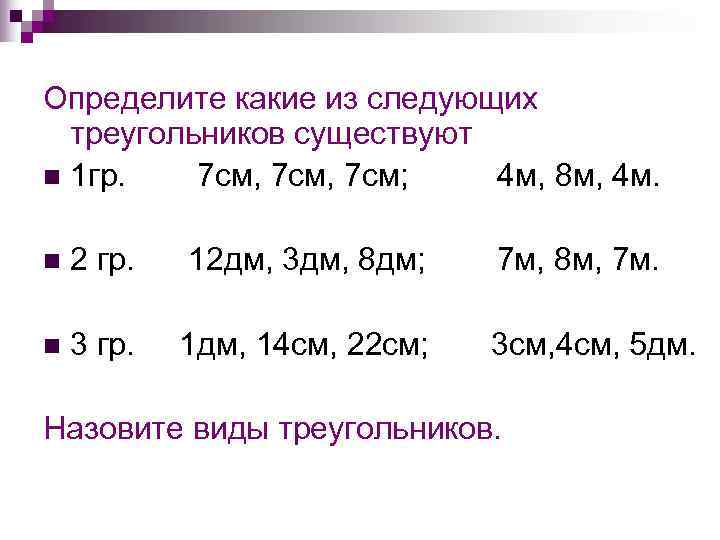 Определите какие из следующих  треугольников существуют n 1 гр. 7 см, 7 см;
