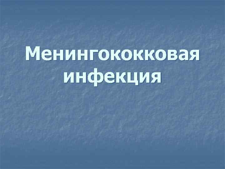 Менингококковая  инфекция 