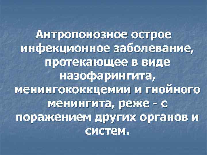   Антропонозное острое инфекционное заболевание, протекающее в виде  назофарингита, менингококкцемии и гнойного