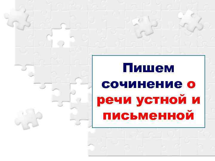   Пишем сочинение о речи устной и письменной 