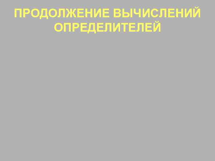 ПРОДОЛЖЕНИЕ ВЫЧИСЛЕНИЙ ОПРЕДЕЛИТЕЛЕЙ 