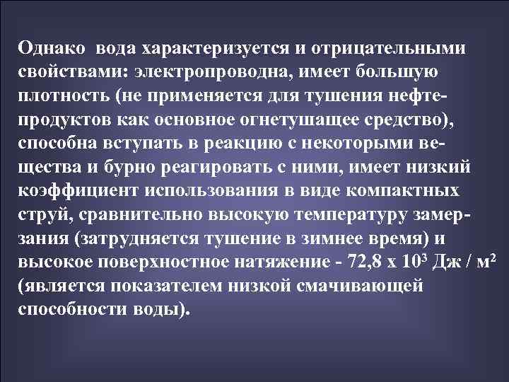 Однако вода характеризуется и отрицательными свойствами: электропроводна, имеет большую плотность (не применяется для тушения