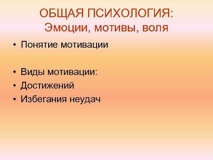  ОБЩАЯ ПСИХОЛОГИЯ:  Эмоции, мотивы, воля • Понятие мотивации  • Виды мотивации: