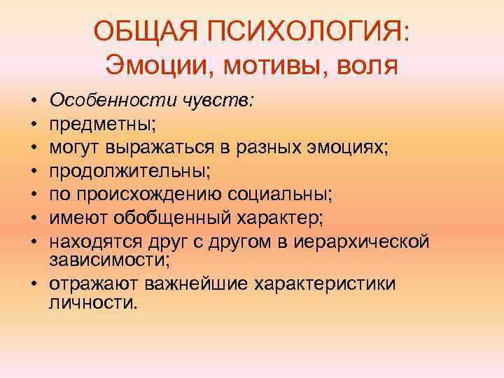  ОБЩАЯ ПСИХОЛОГИЯ:   Эмоции, мотивы, воля • Особенности чувств:  • предметны;