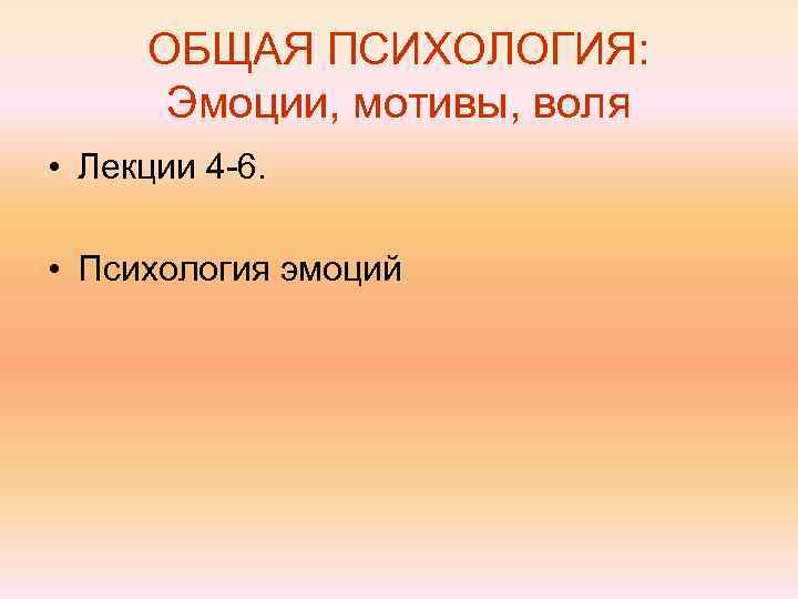  ОБЩАЯ ПСИХОЛОГИЯ:  Эмоции, мотивы, воля • Лекции 4 -6.  • Психология