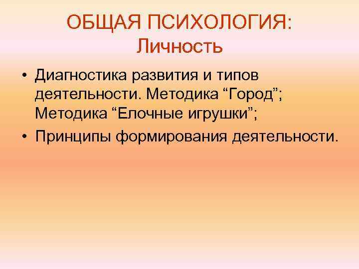  ОБЩАЯ ПСИХОЛОГИЯ:  Личность • Диагностика развития и типов  деятельности. Методика “Город”;
