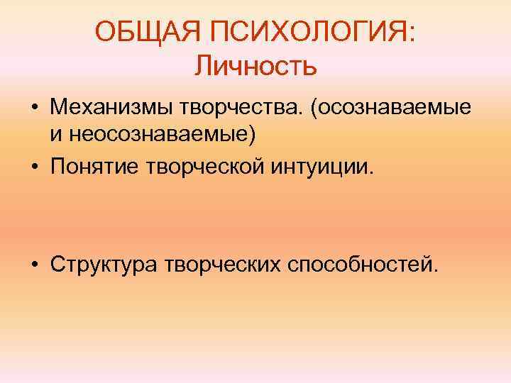  ОБЩАЯ ПСИХОЛОГИЯ:  Личность • Механизмы творчества. (осознаваемые  и неосознаваемые) • Понятие
