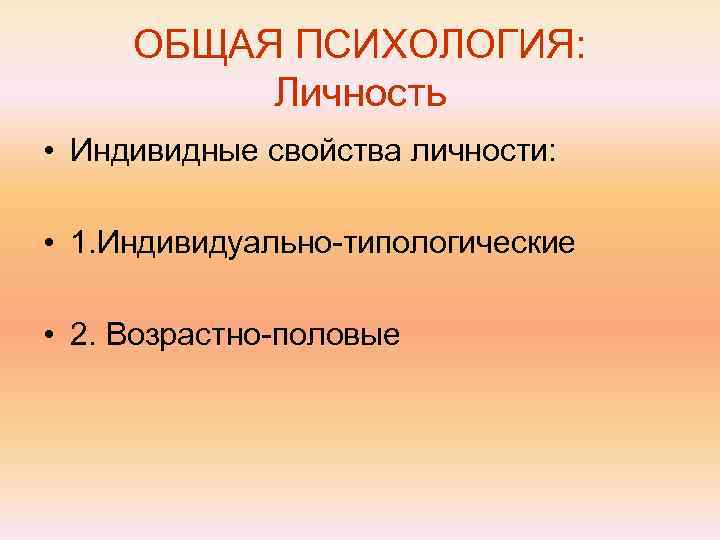  ОБЩАЯ ПСИХОЛОГИЯ:  Личность • Индивидные свойства личности:  • 1. Индивидуально-типологические 
