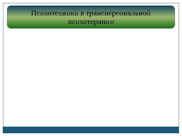 Психотехники в трансперсональной   психотерапии 