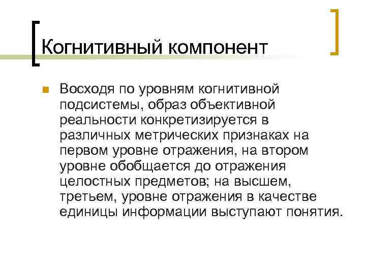 Когнитивный компонент n  Восходя по уровням когнитивной подсистемы, образ объективной реальности конкретизируется в