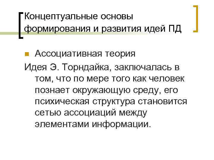 Концептуальные основы формирования и развития идей ПД n Ассоциативная теория Идея Э. Торндайка, заключалась