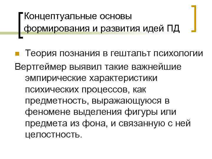  Концептуальные основы формирования и развития идей ПД n Теория познания в гештальт