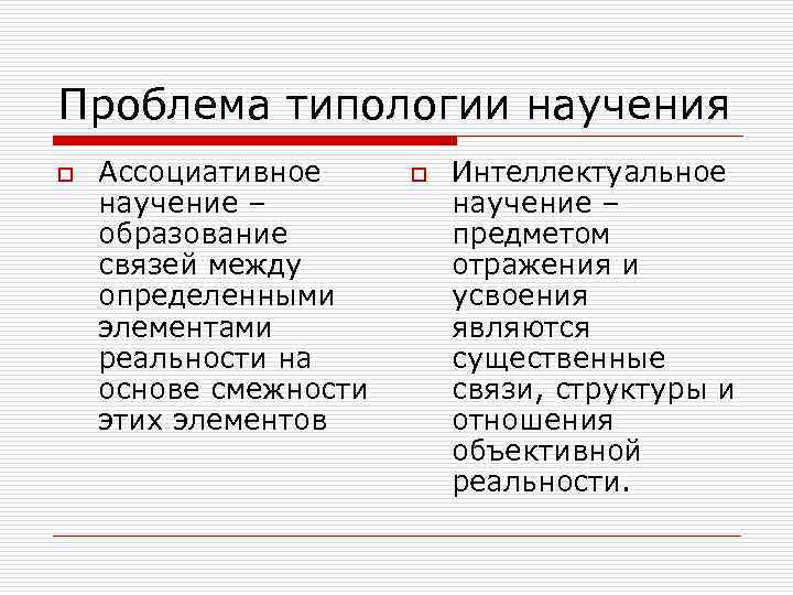 Проблема типологии научения o  Ассоциативное o  Интеллектуальное научение – образование  предметом
