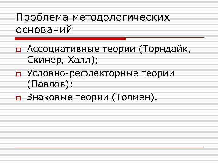 Проблема методологических оснований o  Ассоциативные теории (Торндайк, Скинер, Халл); o  Условно-рефлекторные теории