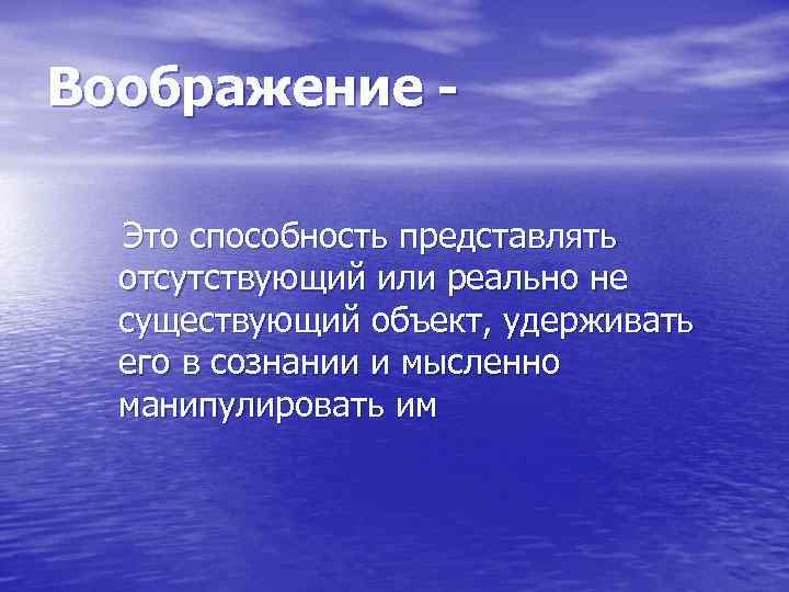 Воображение -  Это способность представлять  отсутствующий или реально не  существующий объект,